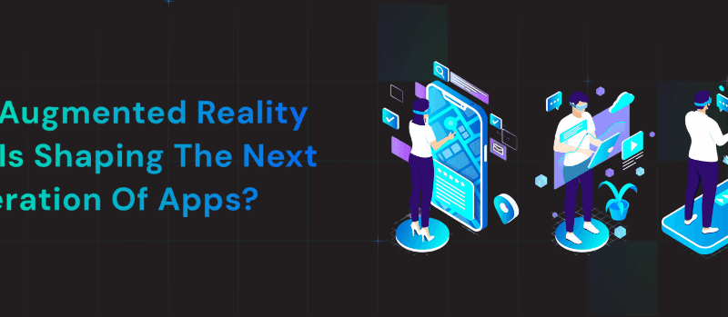 How Augmented Reality (AR) is Shaping the Next Generation of Apps