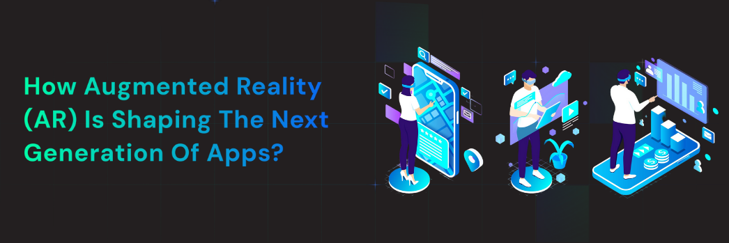 How Augmented Reality (AR) is Shaping the Next Generation of Apps