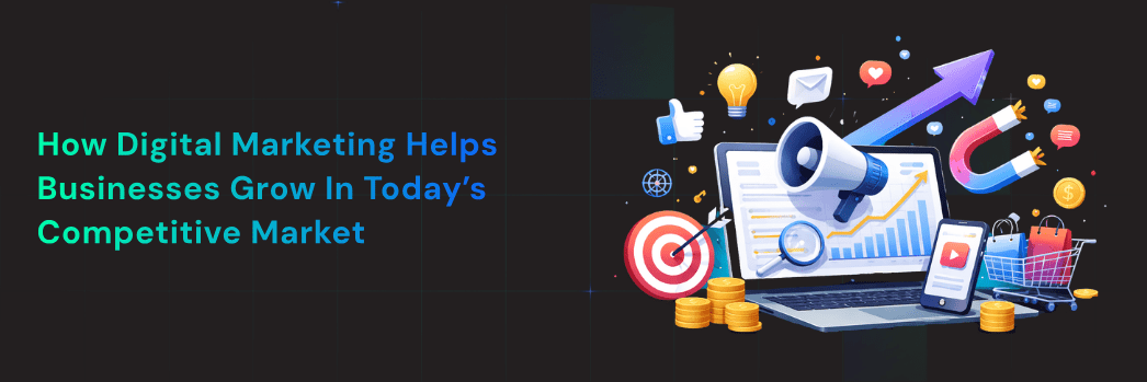 How Digital Marketing Helps Businesses Grow in Today’s Competitive Market